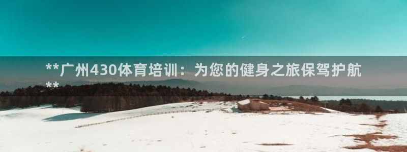 极悦官网登录入口网址：**广州430体育培训：为您的