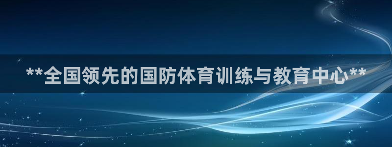 极悦娱乐代理：**全国领先的国防体育训练与教育中心*