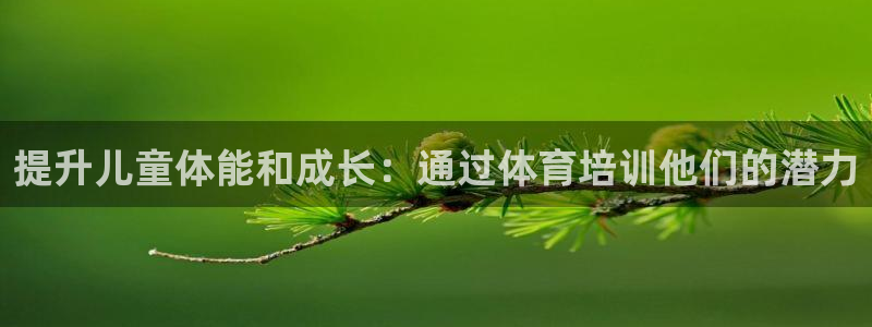 极悦平台客服的联系方式是什么：提升儿童体能和成长：通