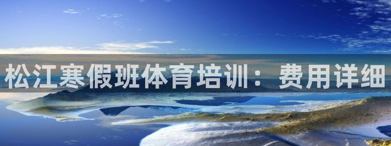 极悦平台登录不进去怎么回事呢：松江寒假班体育培训：费