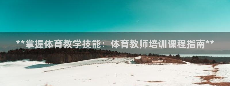 极悦娱乐股东有哪些：**掌握体育教学技能：体育教师培