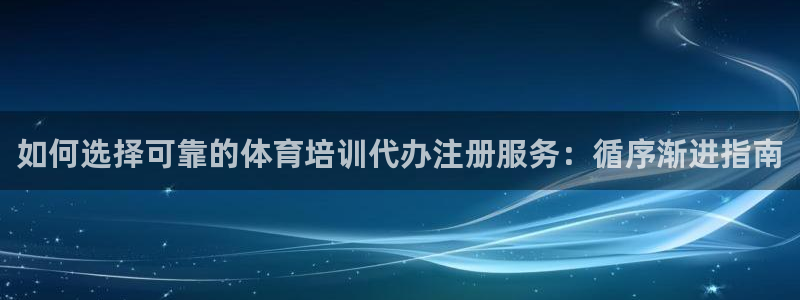 极悦平台用户评价与反馈：如何选择可靠的体育培训代办注