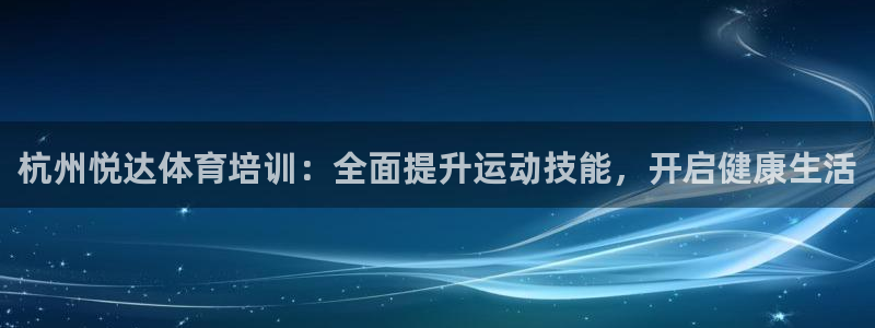 极悦平台是干什么的啊：杭州悦达体育培训：全面提升运动