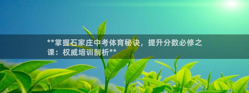 极悦官方网站app下载：**掌握石家庄中考体育秘诀，