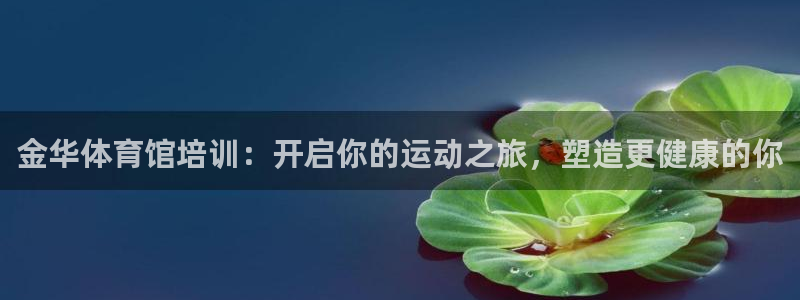极悦平台注册和登录页面不一样：金华体育馆培训：开启你