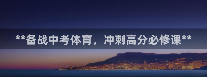 极悦平台注册登录入口：**备战中考体育，冲刺高分必修