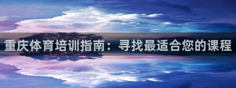 极悦平台登录方式有哪些：重庆体育培训指南：寻找最适合