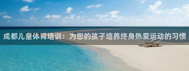 极悦平台官方网站是什么：成都儿童体育培训：为您的孩子
