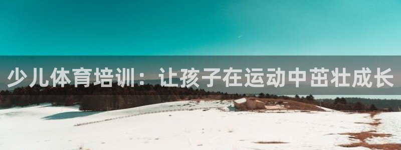 极悦牙膏怎么样好用吗：少儿体育培训：让孩子在运动中茁