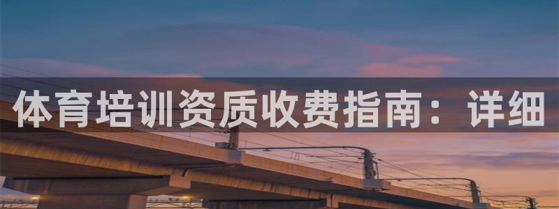 极悦娱乐官网入口网站：体育培训资质收费指南：详细