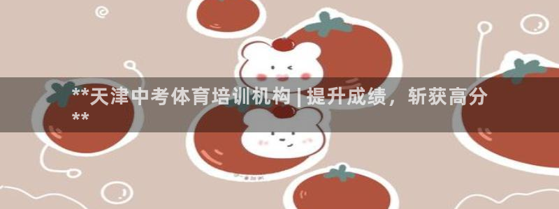 极悦平台注册官方网站下载：**天津中考体育培训机构 