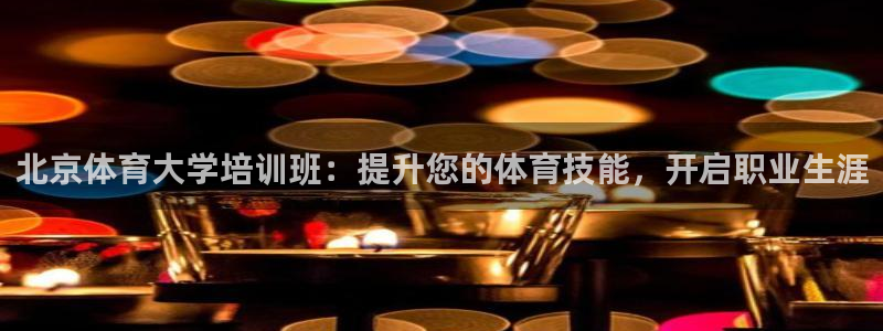 极悦官网的登录方法是什么：北京体育大学培训班：提升您