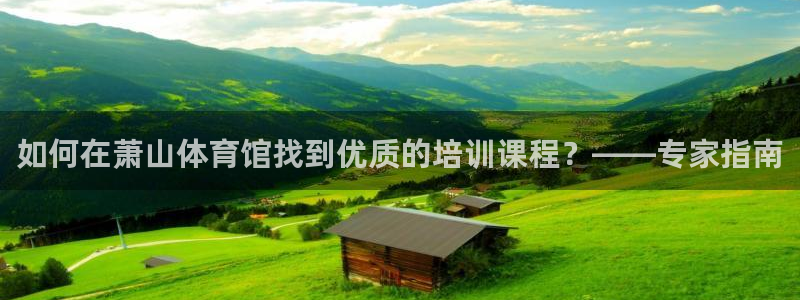 极悦平台是正规平台吗知乎：如何在萧山体育馆找到优质的