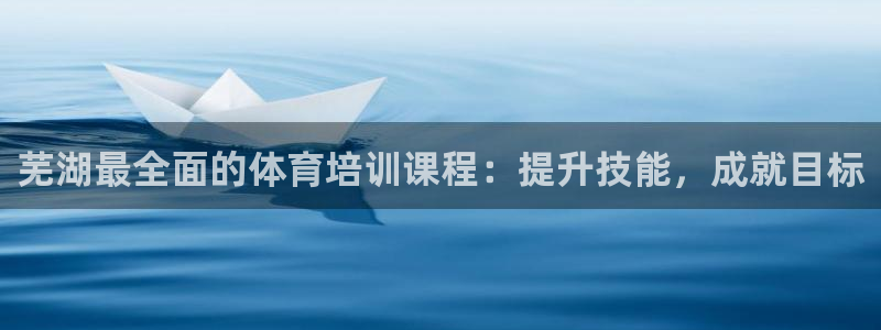 极悦娱乐官网最新版本更新内容：芜湖最全面的体育培训课
