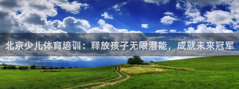 极悦娱乐官网下载安装：北京少儿体育培训：释放孩子无限