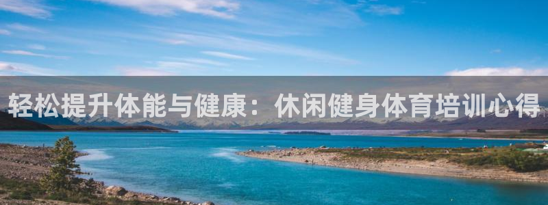 极悦娱乐股东有哪些：轻松提升体能与健康：休闲健身体育