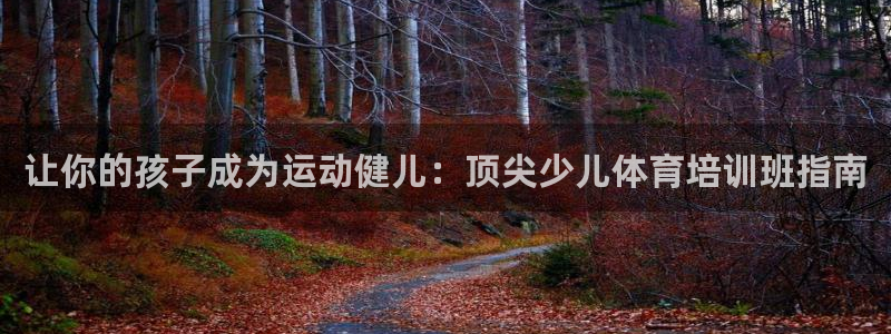 极悦官网首页登录入口网站：让你的孩子成为运动健儿：顶