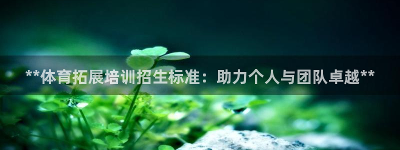极悦平台使用教程图解：**体育拓展培训招生标准：助力