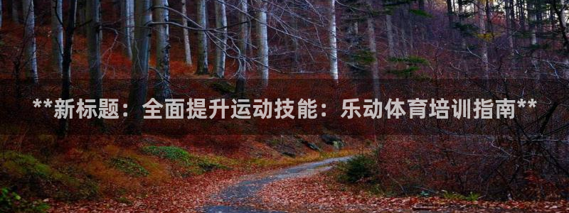 极悦平台代理怎么做的：**新标题：全面提升运动技能：