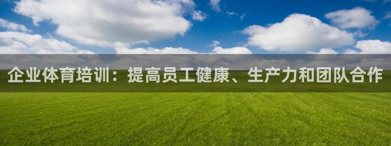 极悦娱乐最新版本更新内容分享：企业体育培训：提高员工