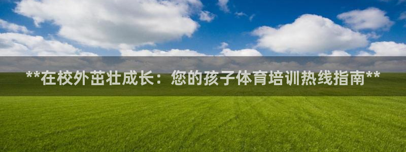 极悦平台官网入口登录：**在校外茁壮成长：您的孩子体