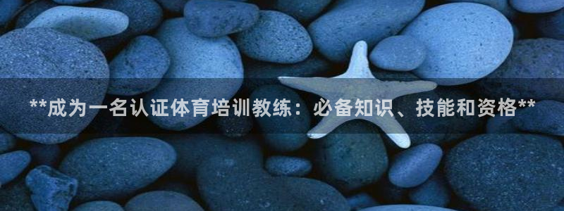 极悦平台官方网址：**成为一名认证体育培训教练：必备