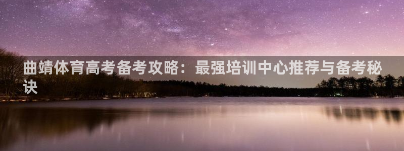 极悦平台注册官网：曲靖体育高考备考攻略：最强培训中心