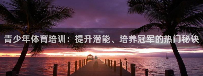 极悦娱乐代理怎么样：青少年体育培训：提升潜能、培养冠