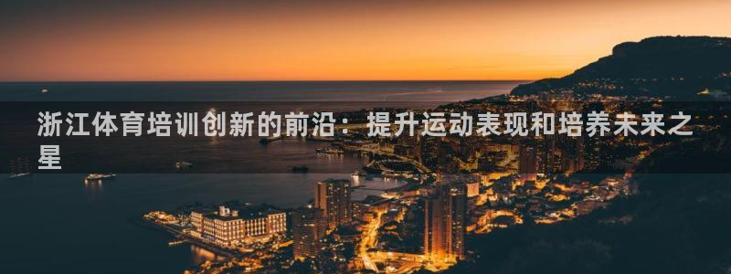 极悦娱乐app官方版本更新内容在哪：浙江体育培训创新