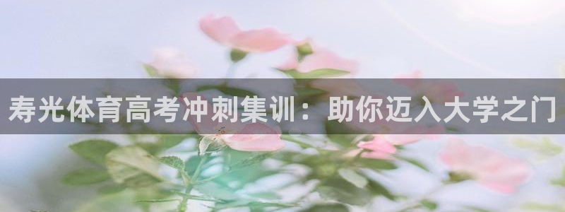极悦娱乐官网下载app：寿光体育高考冲刺集训：助你迈