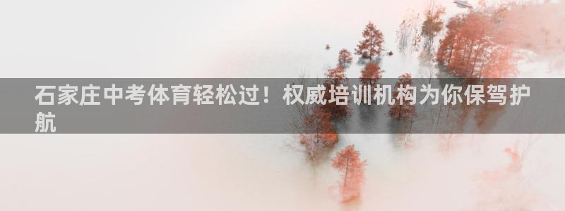 极悦娱乐官网下载app：石家庄中考体育轻松过！权威培