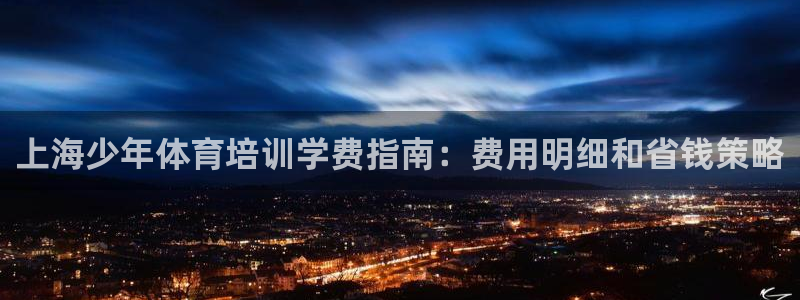 极悦平台注册申请流程详解图片：上海少年体育培训学费指