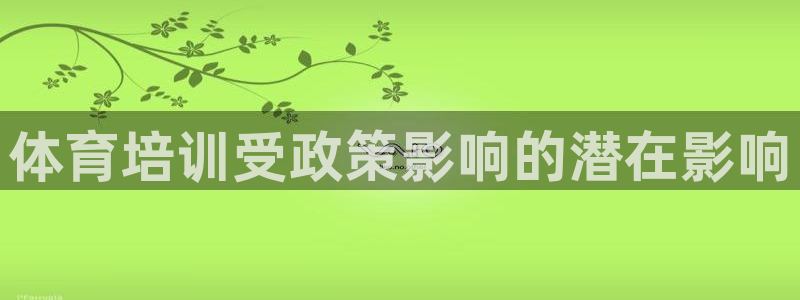 极悦平台注册官方网站下载安卓：体育培训受政策影响的潜