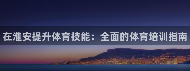 极悦平台注册登录入口在哪：在淮安提升体育技能：全面的