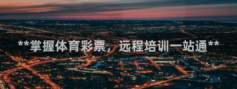 极悦娱乐代理怎么样啊：**掌握体育彩票，远程培训一站
