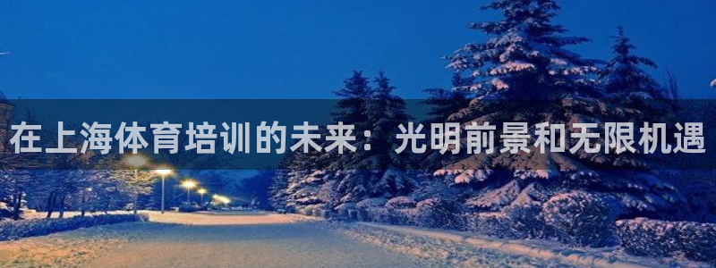 极悦官网的登录方法有哪些：在上海体育培训的未来：光明