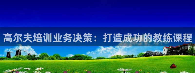 极悦娱乐代理多少钱一年：高尔夫培训业务决策：打造成功的教练课