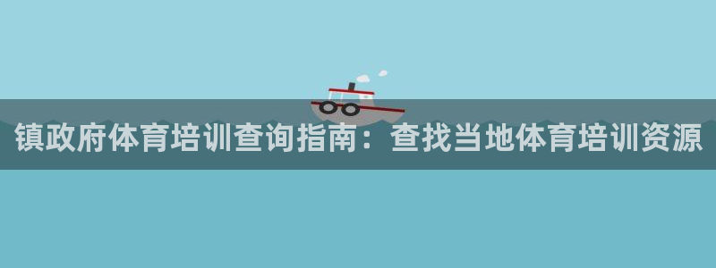 极悦平台注册官网网址：镇政府体育培训查询指南：查找当