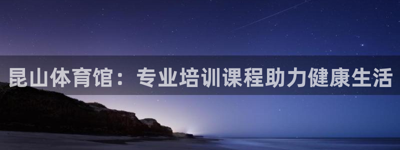 极悦娱乐代理人是谁啊：昆山体育馆：专业培训课程助力健