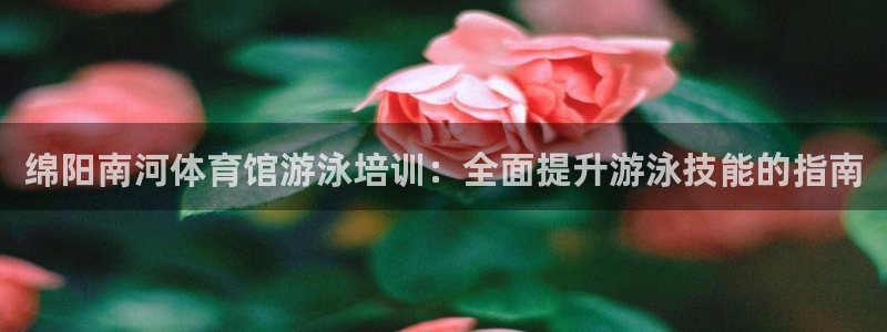 极悦平台官方网站登录：绵阳南河体育馆游泳培训：全面提