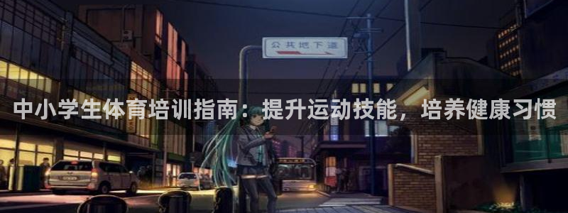加盟极悦教育要多少钱：中小学生体育培训指南：提升运动