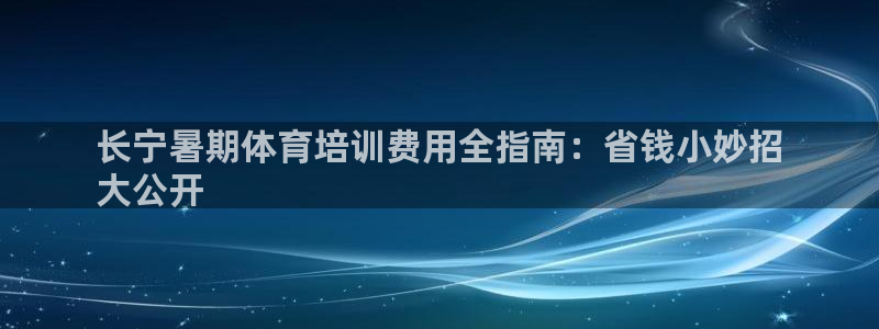 极悦娱乐官网客服联系方式是什么：长宁暑期体育培训费用全指南：
