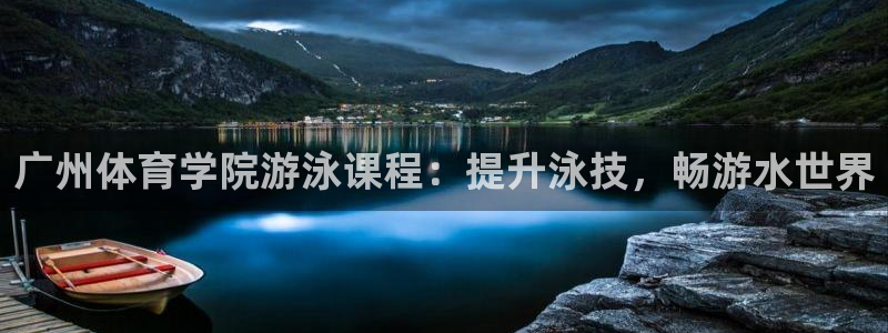 极悦官方网站入口网址是多少：广州体育学院游泳课程：提升泳技，
