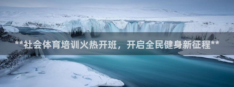 极悦娱乐官方网站：**社会体育培训火热开班，开启全民