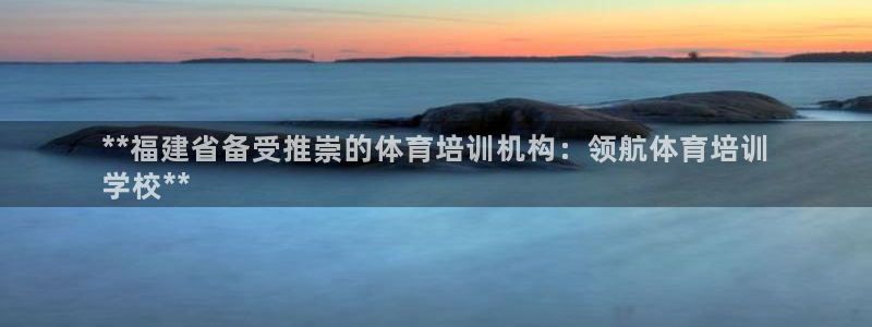 极悦平台城7O777：**福建省备受推崇的体育培训机