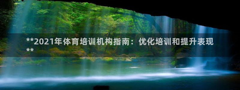 极悦平台基7O777：**2021年体育培训机构指南
