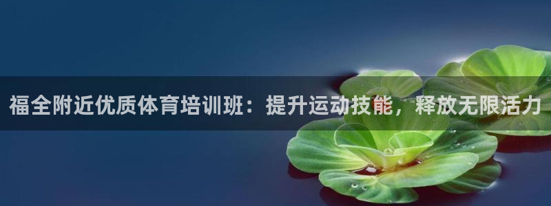 极悦娱乐官网app下载苹果版：福全附近优质体育培训班