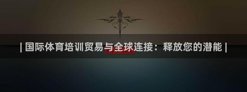 极悦娱乐百科百度贴吧：| 国际体育培训贸易与全球连接