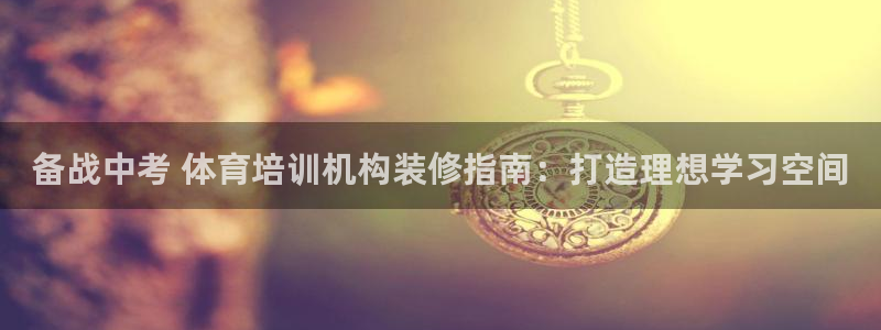 极悦平台官网登录网址：备战中考 体育培训机构装修指南