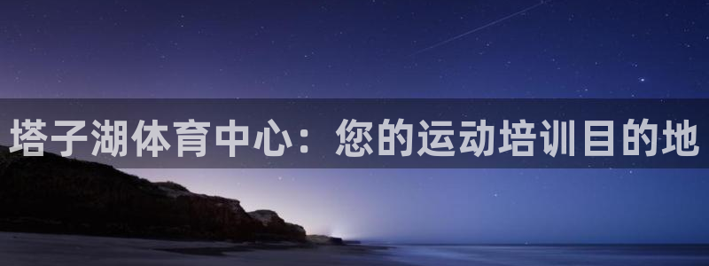 极悦平台好7.0.2.4怎么样：塔子湖体育中心：您的